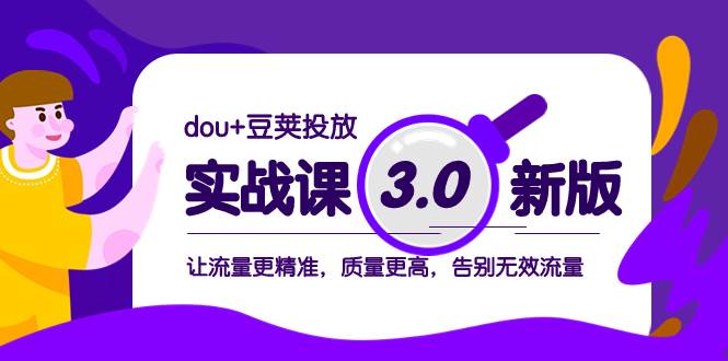 dou 豆荚投放实战课3.0新版，让流量更精准，质量更高，告别无效流量-知一项目网