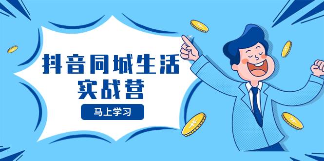抖音同城生活实战营，抓住抖音本地生活风口，让你的生意逆风翻盘-知一项目网