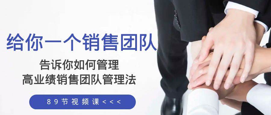 给你一个销售团队，告诉你如何管理，高业绩销售团队管理法（89节课）-知一项目网
