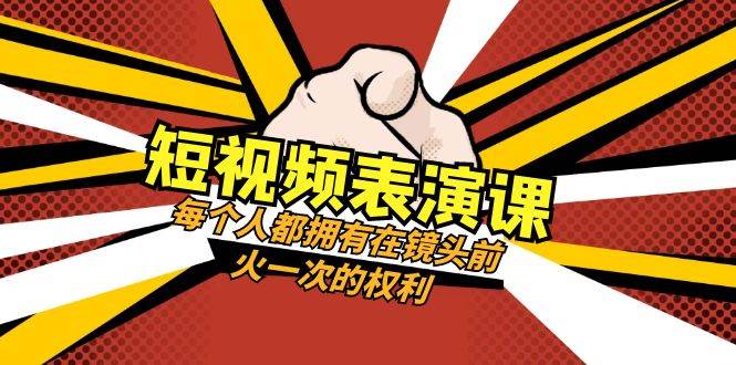 短视频-表演课：每个人都拥有在镜头前火一次的权利（49节视频课）-知一项目网
