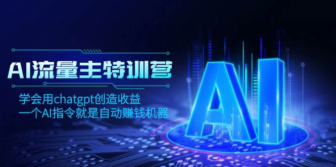 AI流量主训练营，学会用chatgpt创造收益，一个AI指令就是自动赚钱机器-知一项目网