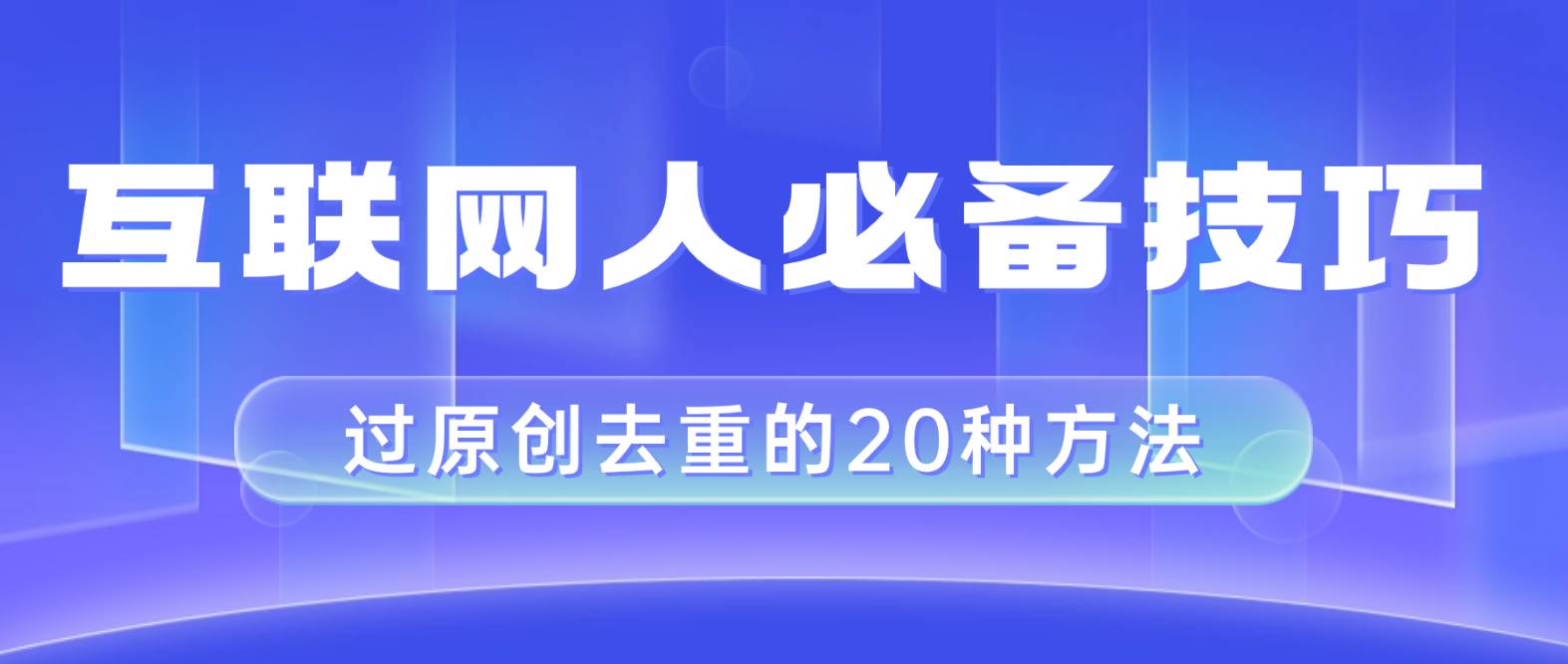 互联网人的必备技巧，剪映视频剪辑的20种去重方法，小白也能通过二创过原创-知一项目网