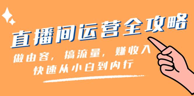 直播间-运营全攻略：做由容，搞流量，赚收入一快速从小白到内行（46节课）-知一项目网