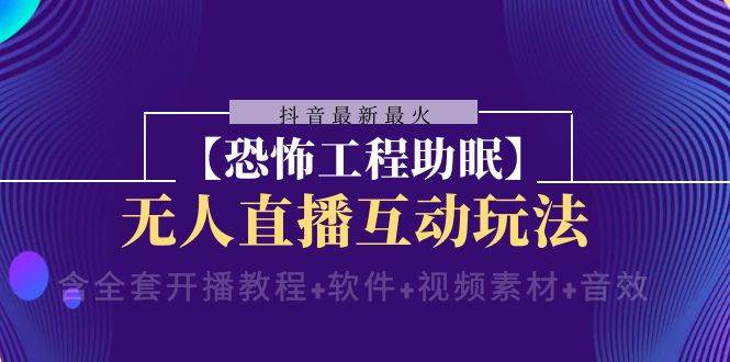 抖音最新最火【恐怖工程 抖音最新最火【恐怖工程助眠】无人直播互动玩法（含全套开播教程 软件 视频素材 音效）-知一项目网