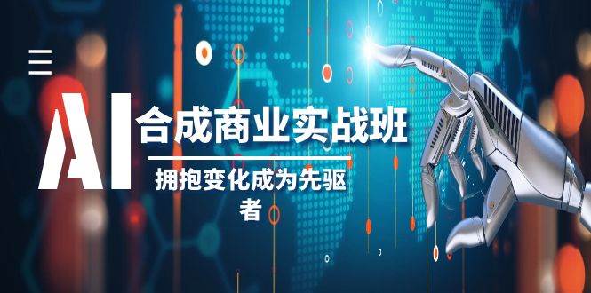 AI-合成商业实操班，拥抱变化成为先驱者（19节课）-知一项目网