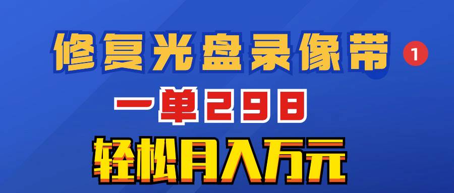 超冷门项目：修复光盘录像带，一单298，轻松月入万元-知一项目网