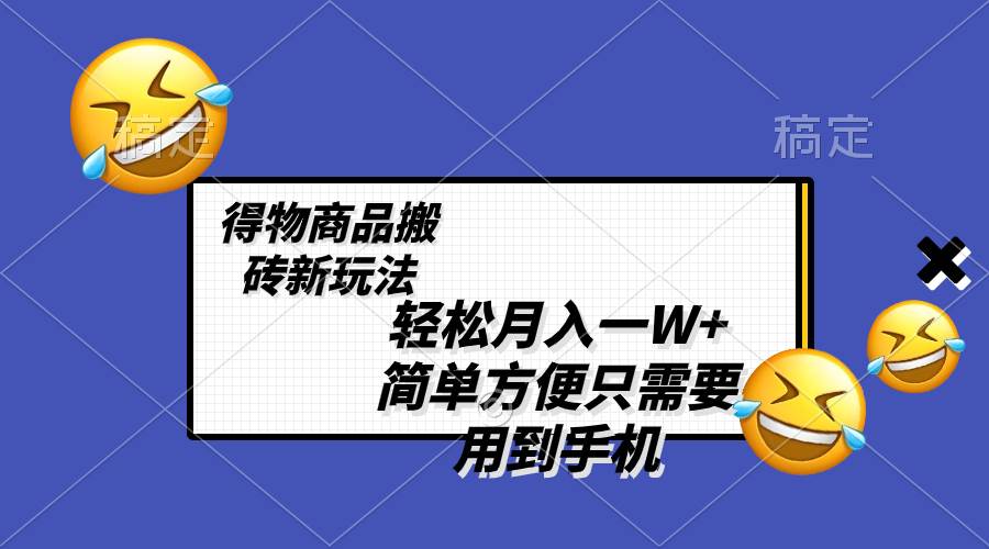 轻松月入一W ，得物商品搬砖新玩法，简单方便 一部手机即可 不需要剪辑制作-知一项目网