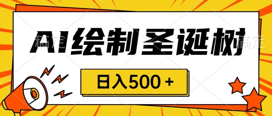 圣诞节风口，卖手绘圣诞树，AI制作 一分钟一个 会截图就能做 小白日入500＋-知一项目网