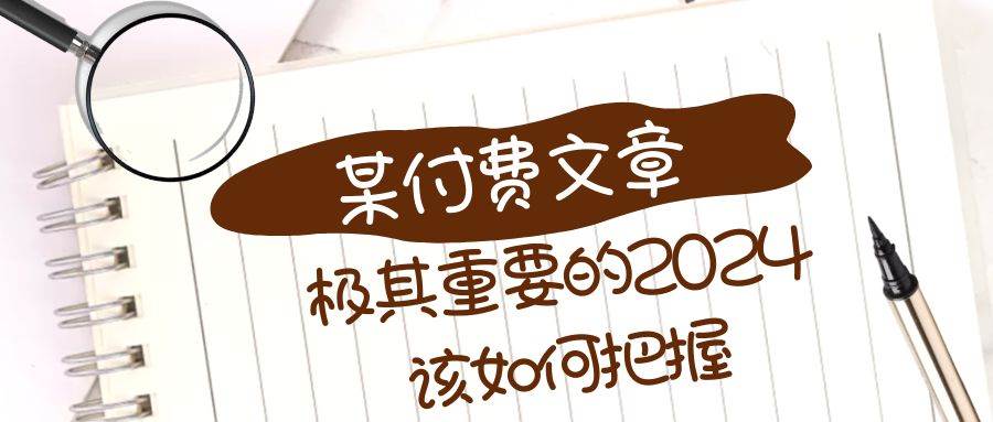 极其重要的2024该如何把握？【某公众号付费文章】-知一项目网