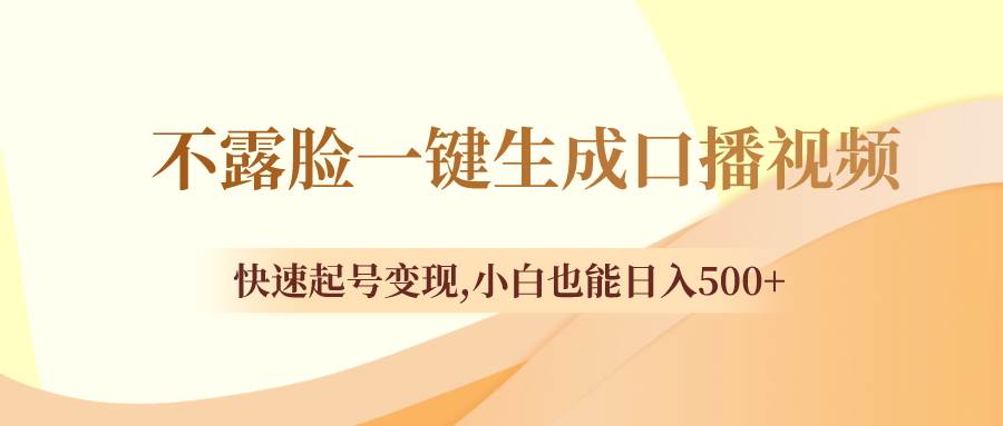 不露脸一键生成口播视频，快速起号变现，小白也能日入500-知一项目网