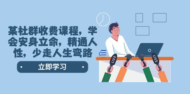 某社群收费课程，学会安身立命，精通人性，少走人生弯路（77节课）-知一项目网