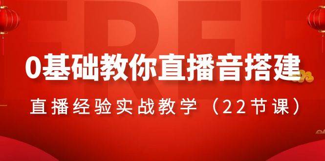 0基础教你直播音搭建系列课程，直播经验实战教学（22节课）-知一项目网