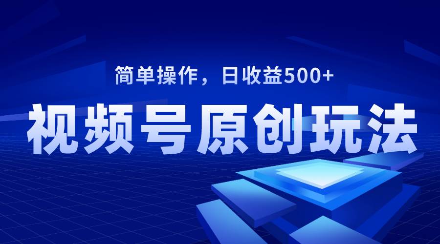 视频号原创视频玩法，日收益500-知一项目网