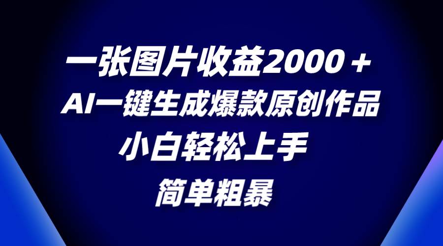 一张图片收益2000＋，AI一键生成爆款原创作品，简单粗暴，小白轻松上手-知一项目网