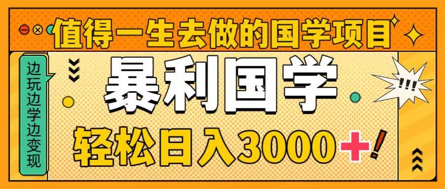 值得一生去做的国学项目，暴力国学，轻松日入3000-知一项目网