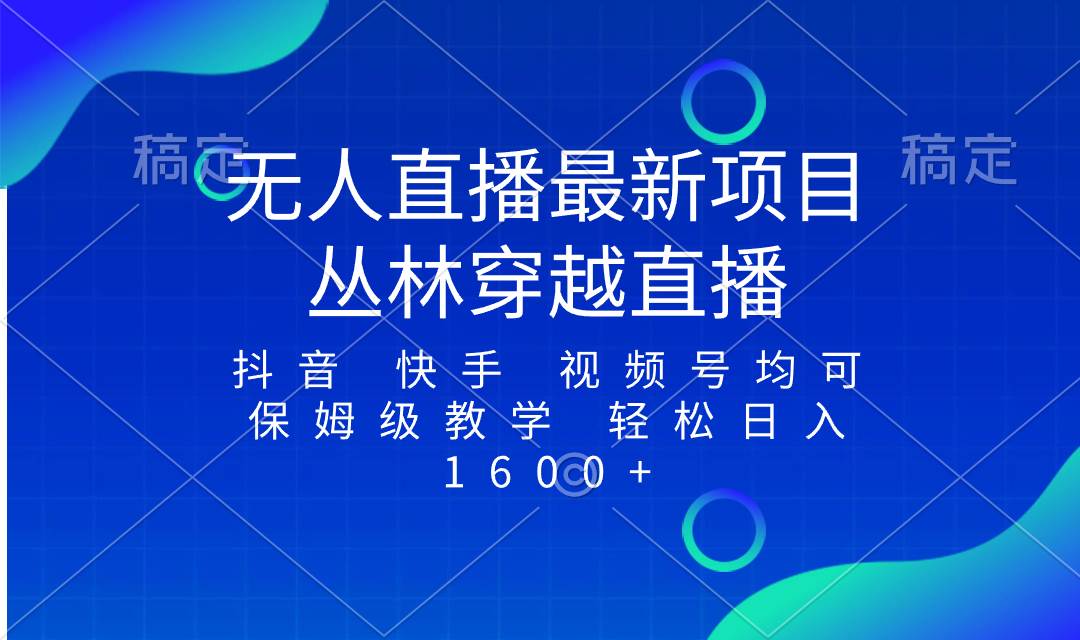 最新最火无人直播项目，丛林穿越，所有平台都可播 保姆级教学小白轻松1600-知一项目网