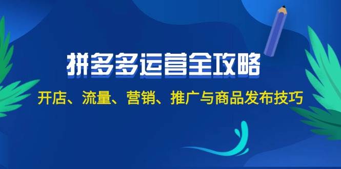 2024拼多多运营全攻略：开店、流量、营销、推广与商品发布技巧（无水印）-知一项目网