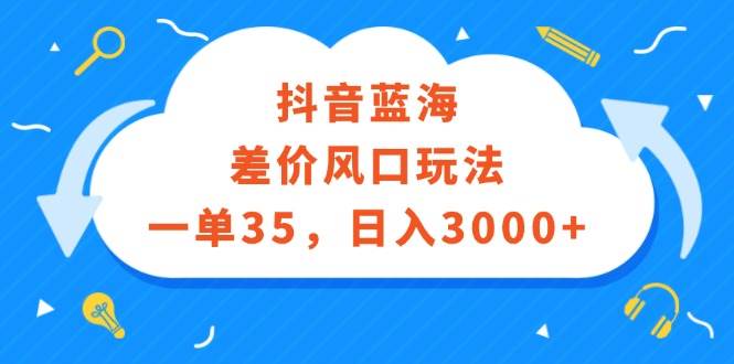 抖音蓝海差价风口玩法，一单35，日入3000+-知一项目网