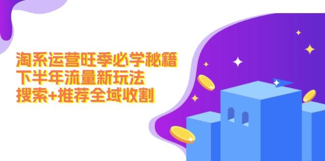 淘系运营旺季必学秘籍：下半年流量新玩法：搜索+推荐全域收割（无水印）-知一项目网