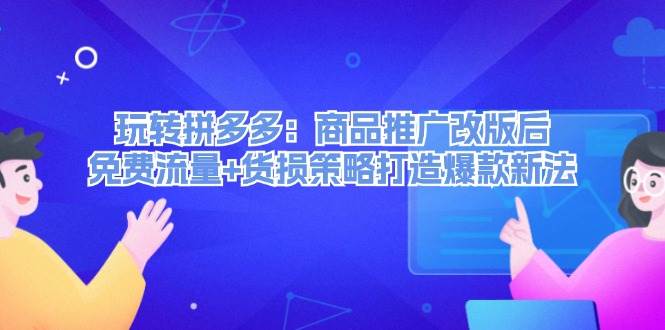 玩转拼多多：商品推广改版后，免费流量+货损策略打造爆款新法（无水印）-知一项目网